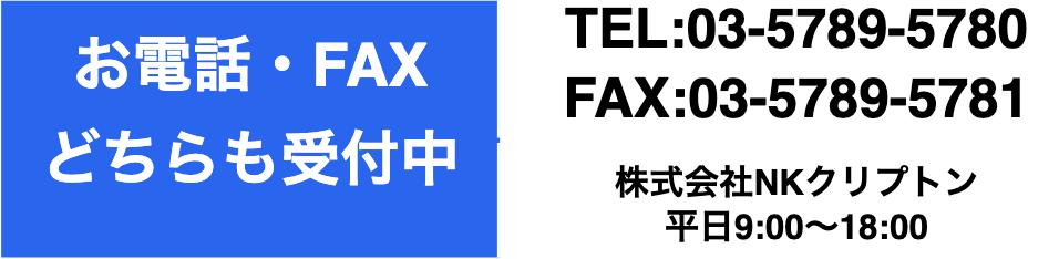 お電話・FAXどちらでも受付中！TEL:03-5789-5780 FAX:03-5789-5781 株式会社NKクリプトン 平日9:00~18:00